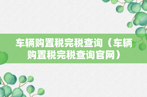 车辆购置税完税查询（车辆购置税完税查询官网）