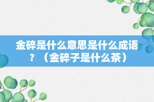 金碎是什么意思是什么成语？（金碎子是什么茶）