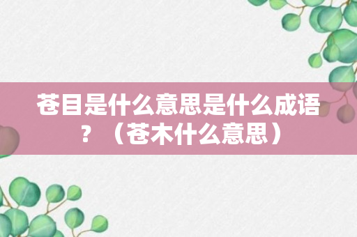 苍目是什么意思是什么成语？（苍木什么意思）