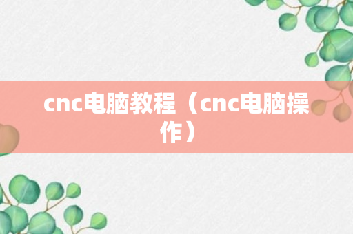 cnc电脑教程（cnc电脑操作）