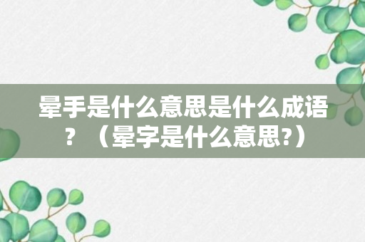 晕手是什么意思是什么成语？（晕字是什么意思?）