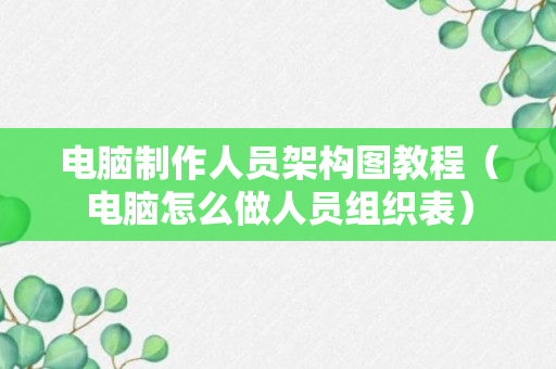 电脑制作人员架构图教程（电脑怎么做人员组织表）