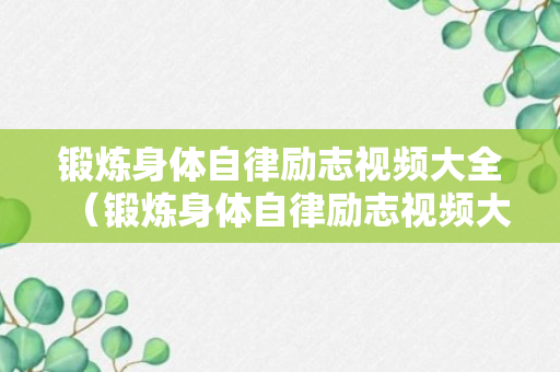 锻炼身体自律励志视频大全（锻炼身体自律励志视频大全集）