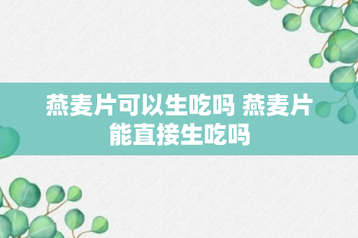 燕麦片可以生吃吗 燕麦片能直接生吃吗