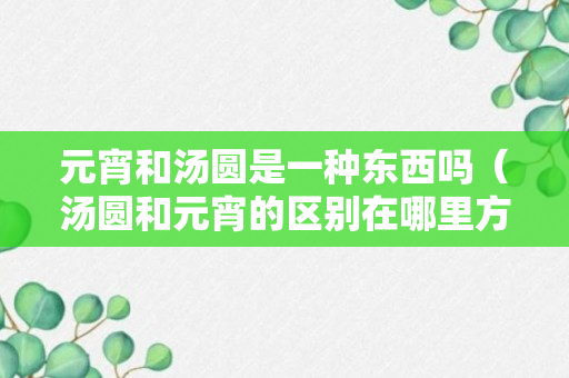 元宵和汤圆是一种东西吗（汤圆和元宵的区别在哪里方法）