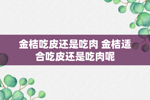 金桔吃皮还是吃肉 金桔适合吃皮还是吃肉呢