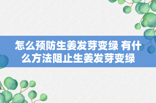 怎么预防生姜发芽变绿 有什么方法阻止生姜发芽变绿