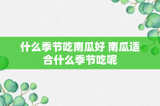 什么季节吃南瓜好 南瓜适合什么季节吃呢