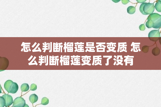 怎么判断榴莲是否变质 怎么判断榴莲变质了没有