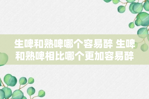 生啤和熟啤哪个容易醉 生啤和熟啤相比哪个更加容易醉人呢