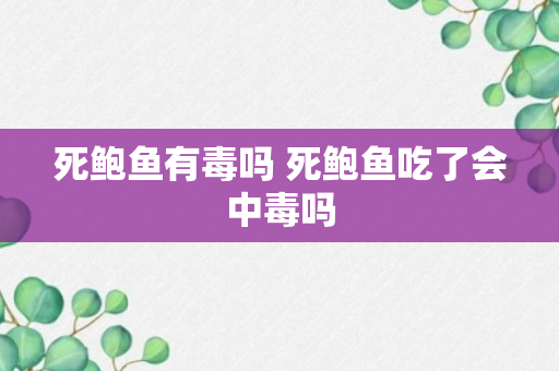 死鲍鱼有毒吗 死鲍鱼吃了会中毒吗