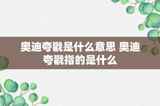 奥迪夸戳是什么意思 奥迪夸戳指的是什么