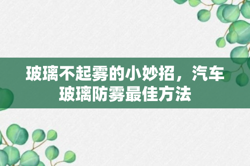 玻璃不起雾的小妙招，汽车玻璃防雾最佳方法