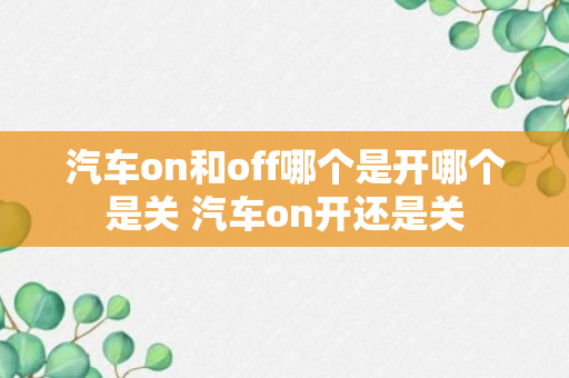 汽车on和off哪个是开哪个是关 汽车on开还是关