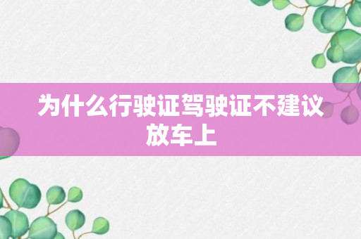 为什么行驶证驾驶证不建议放车上