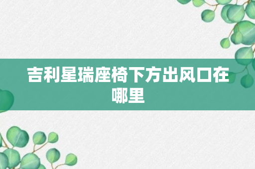 吉利星瑞座椅下方出风口在哪里