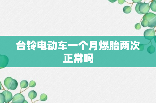 台铃电动车一个月爆胎两次正常吗