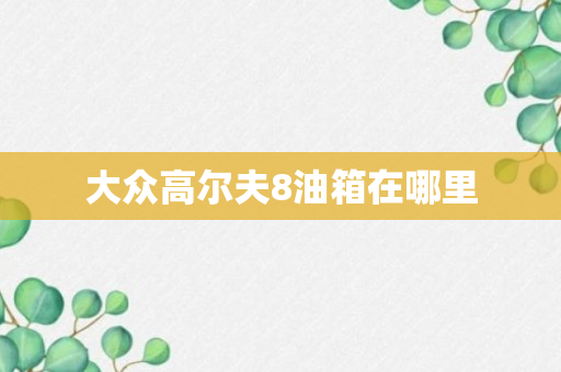 大众高尔夫8油箱在哪里