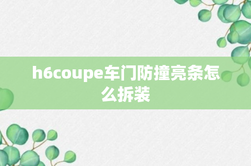 h6coupe车门防撞亮条怎么拆装