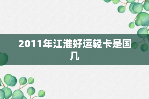 2011年江淮好运轻卡是国几