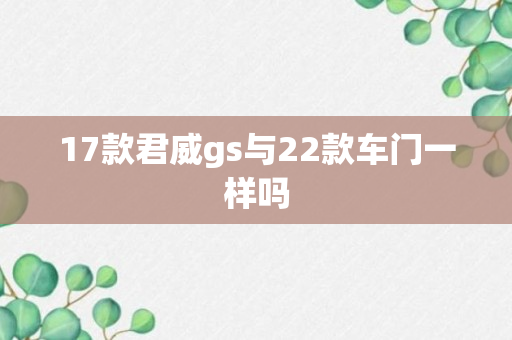 17款君威gs与22款车门一样吗