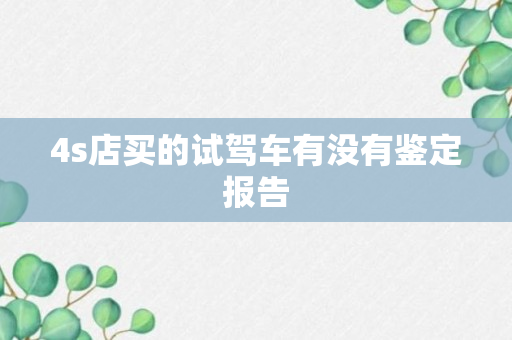 4s店买的试驾车有没有鉴定报告