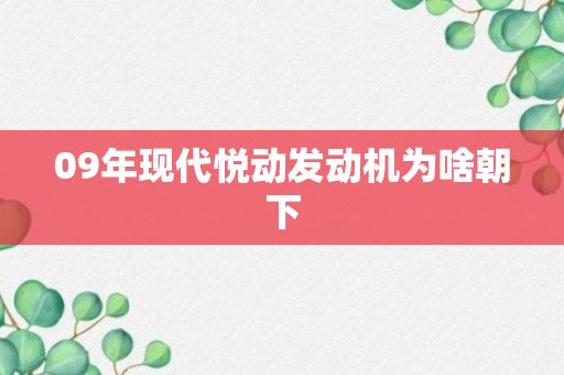 09年现代悦动发动机为啥朝下