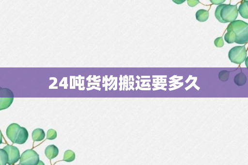 24吨货物搬运要多久