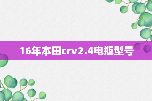 16年本田crv2.4电瓶型号