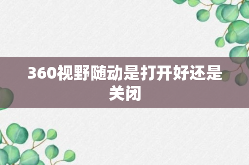 360视野随动是打开好还是关闭