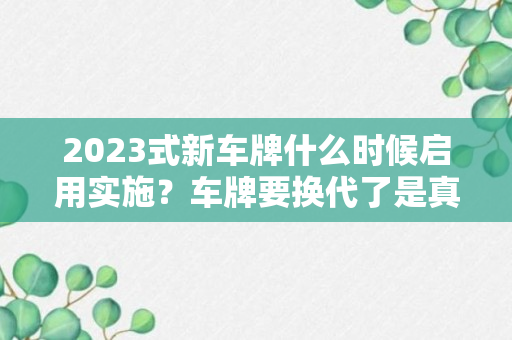 2023式新车牌什么时候启用实施？车牌要换代了是真的吗