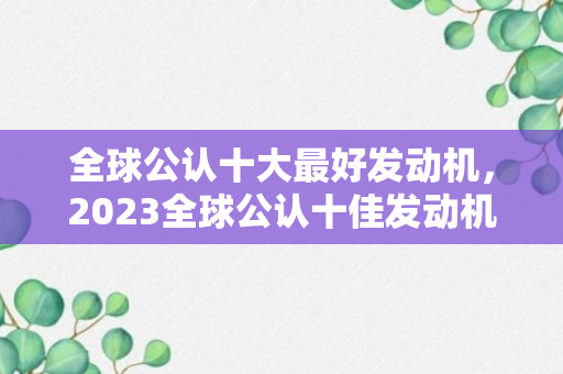 全球公认十大最好发动机，2023全球公认十佳发动机有哪些