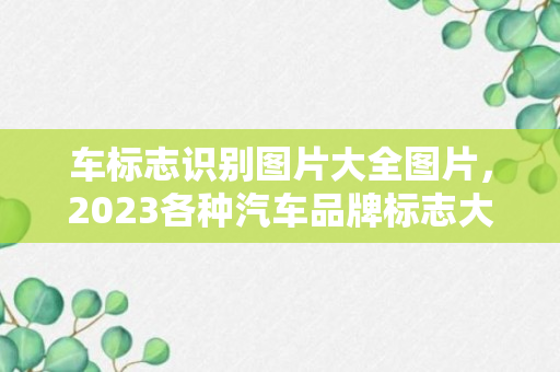 车标志识别图片大全图片，2023各种汽车品牌标志大全