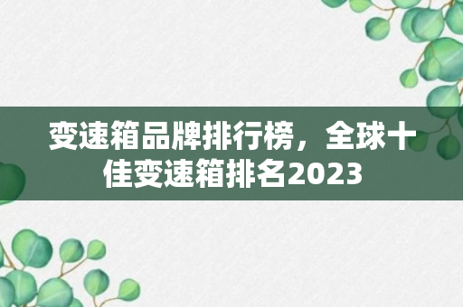 变速箱品牌排行榜，全球十佳变速箱排名2023