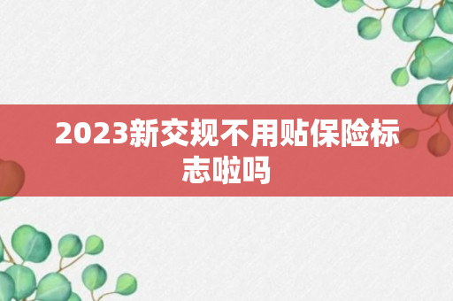 2023新交规不用贴保险标志啦吗