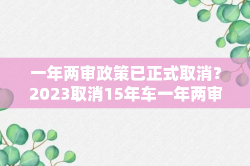 一年两审政策已正式取消？2023取消15年车一年两审吗