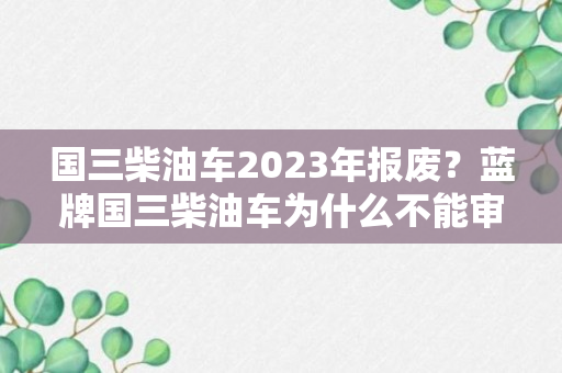 国三柴油车2023年报废？蓝牌国三柴油车为什么不能审