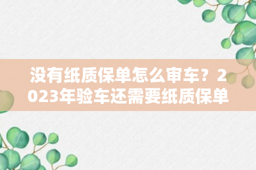 没有纸质保单怎么审车？2023年验车还需要纸质保单吗