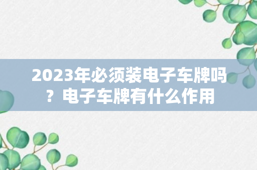 2023年必须装电子车牌吗？电子车牌有什么作用