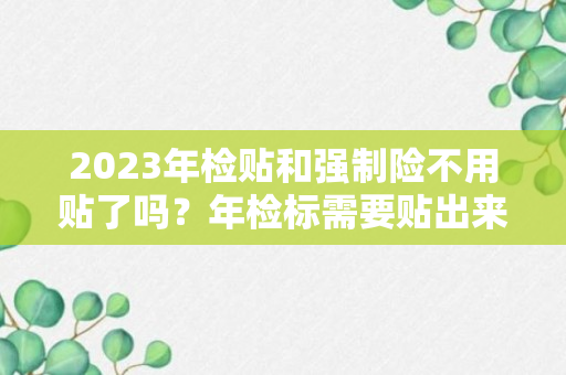 2023年检贴和强制险不用贴了吗？年检标需要贴出来么