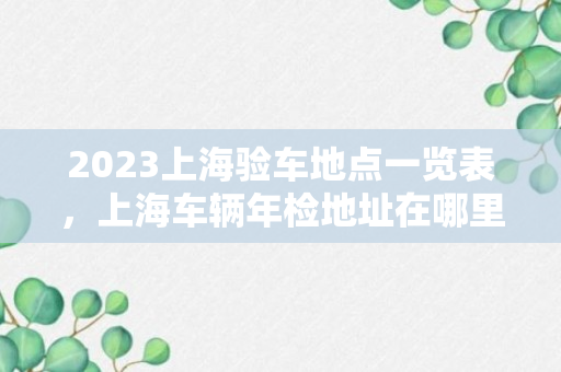 2023上海验车地点一览表，上海车辆年检地址在哪里