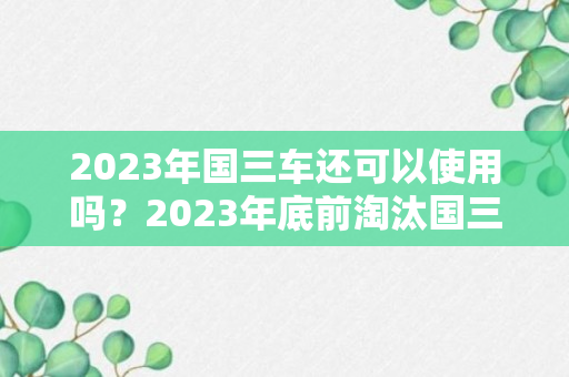 2023年国三车还可以使用吗？2023年底前淘汰国三吗