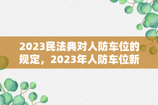 2023民法典对人防车位的规定，2023年人防车位新政策