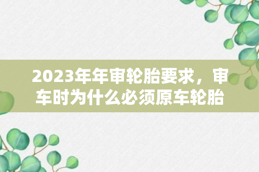 2023年年审轮胎要求，审车时为什么必须原车轮胎