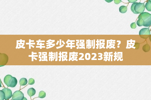 皮卡车多少年强制报废？皮卡强制报废2023新规