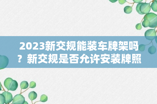 2023新交规能装车牌架吗？新交规是否允许安装牌照框