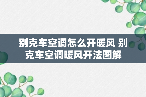 别克车空调怎么开暖风 别克车空调暖风开法图解