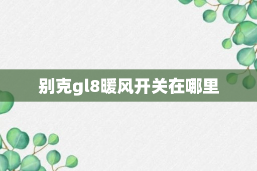 别克gl8暖风开关在哪里