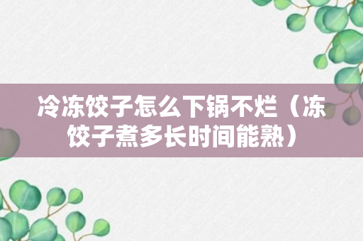 冷冻饺子怎么下锅不烂（冻饺子煮多长时间能熟）