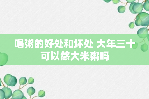 喝粥的好处和坏处 大年三十可以熬大米粥吗